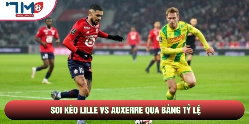 Soi kèo Lille vs Auxerre, 02h00 Ngày 18/05 - Vòng 34 Ligue 1 4 Soi kèo Lille vs Auxerre qua bảng tỷ lệ