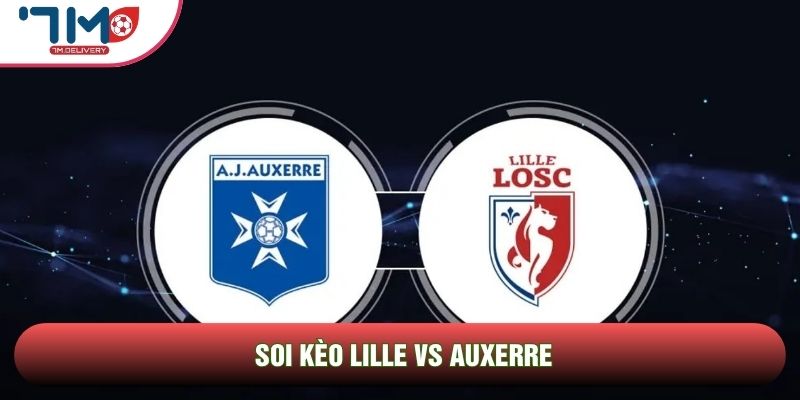 Soi kèo Lille vs Auxerre, 02h00 Ngày 18/05 - Vòng 34 Ligue 1 1 Soi kèo Lille vs Auxerre
